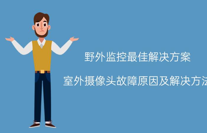 野外监控最佳解决方案 室外摄像头故障原因及解决方法？